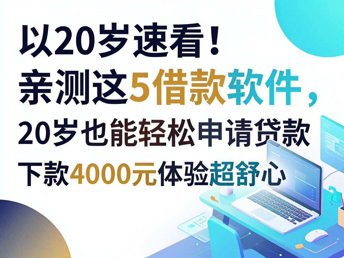 20岁速看!亲测这5借款软件,20岁也能轻松申请贷款,下款4000元体验超舒心