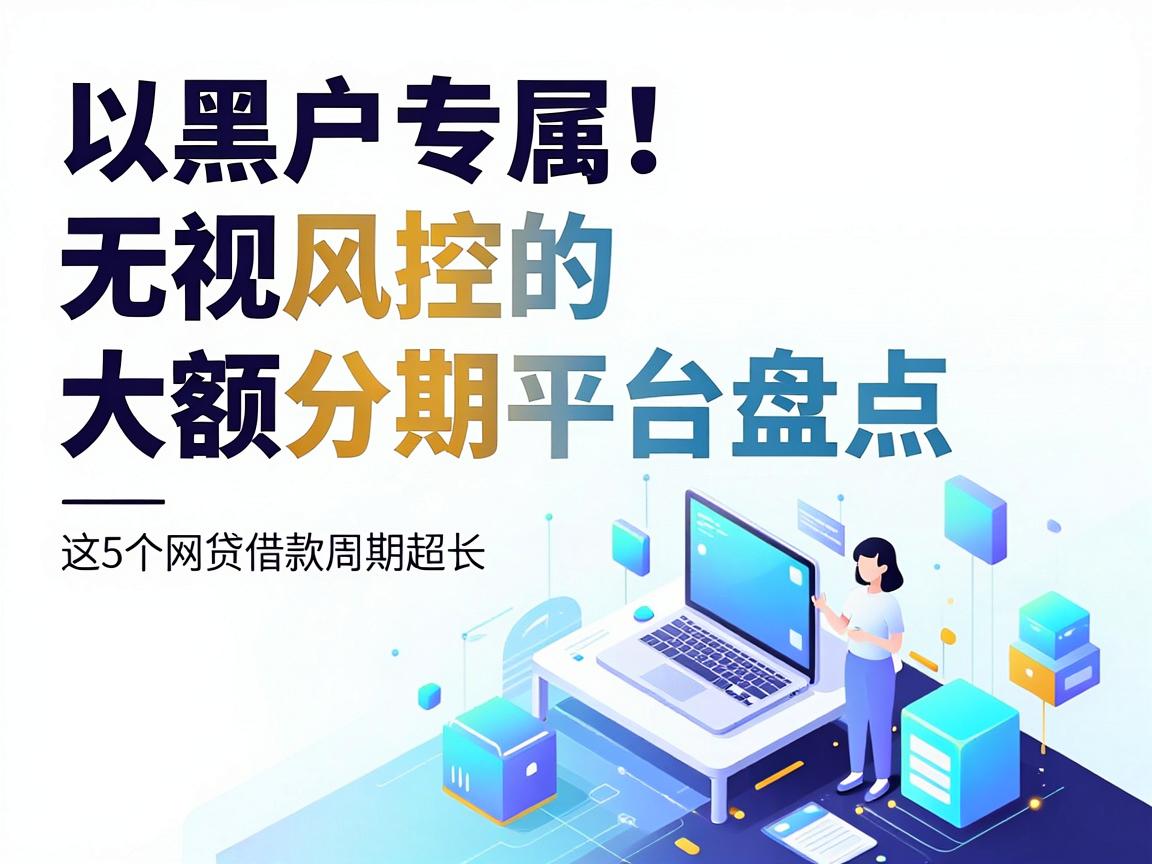 黑户专属!无视风控的大额分期平台盘点,这5个网贷借款周期超长