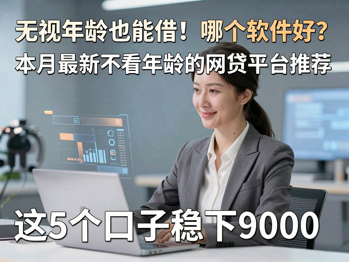 无视年龄也能借！哪个软件好？本月最新不看年龄的网贷平台推荐，这5个口子稳下9000
