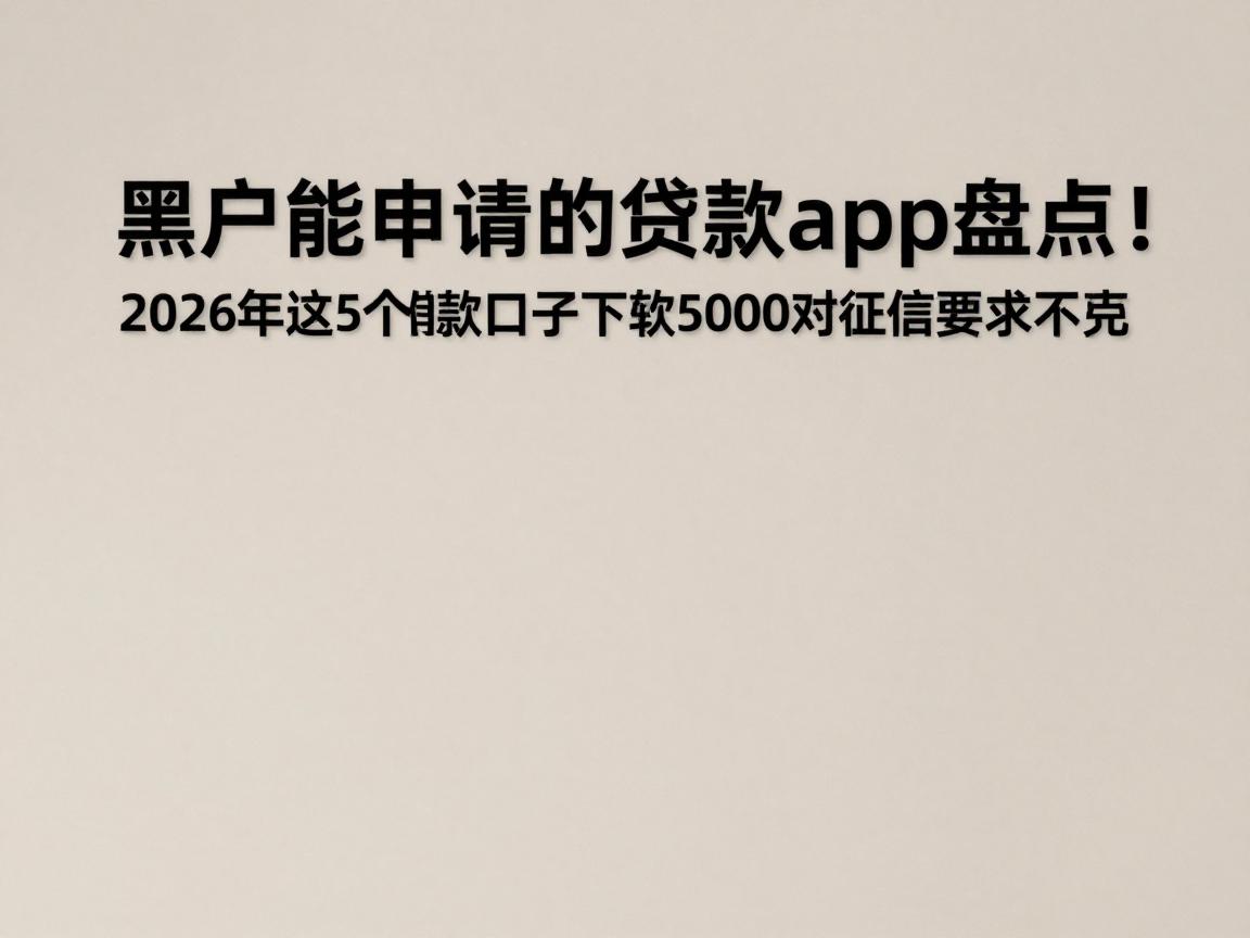 黑户能申请的贷款app盘点!2026年这5个借款口子下款5000对征信要求不高