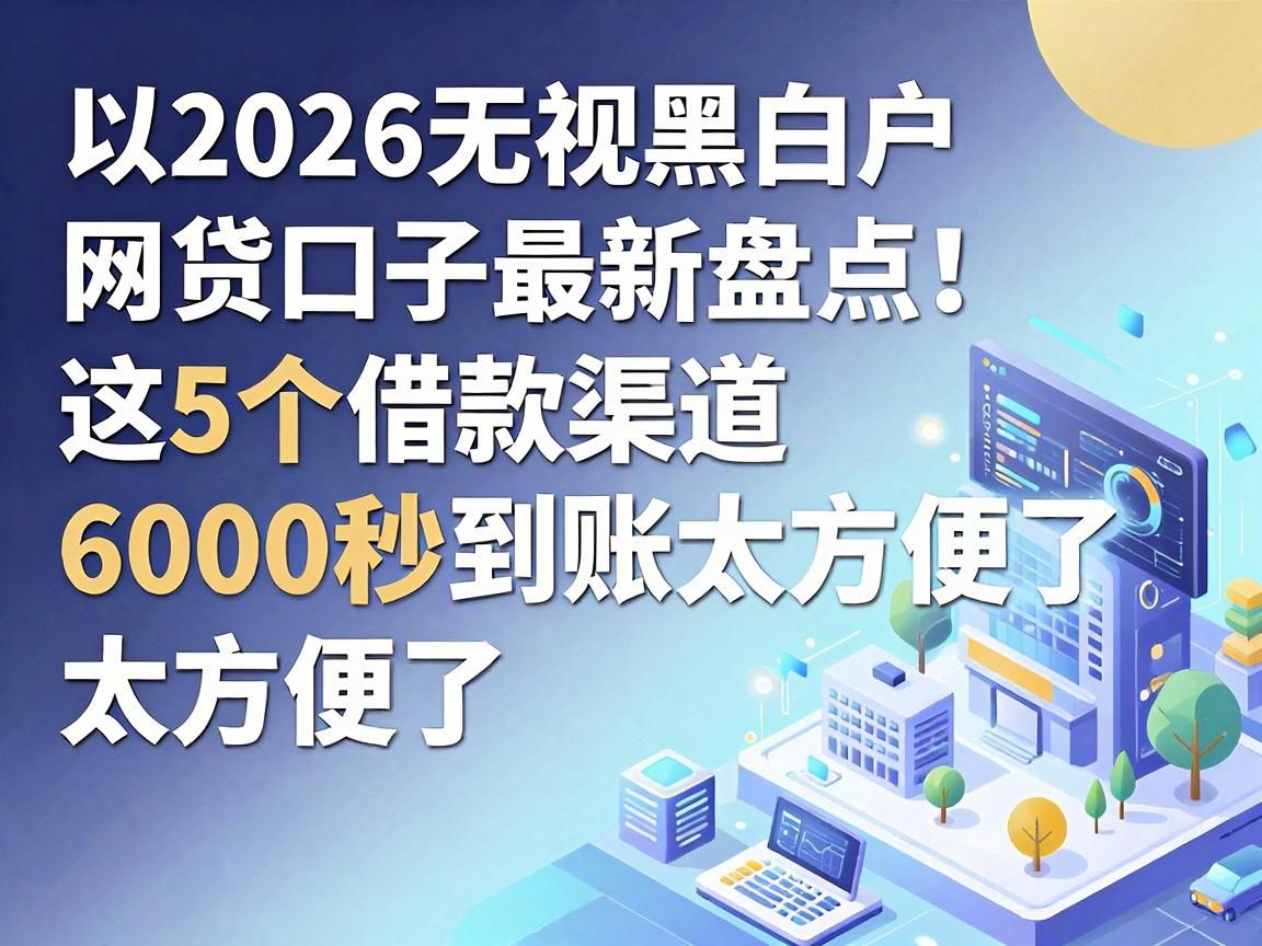 2026无视黑白户网贷口子最新盘点！这5个借款渠道6000秒到账太方便了