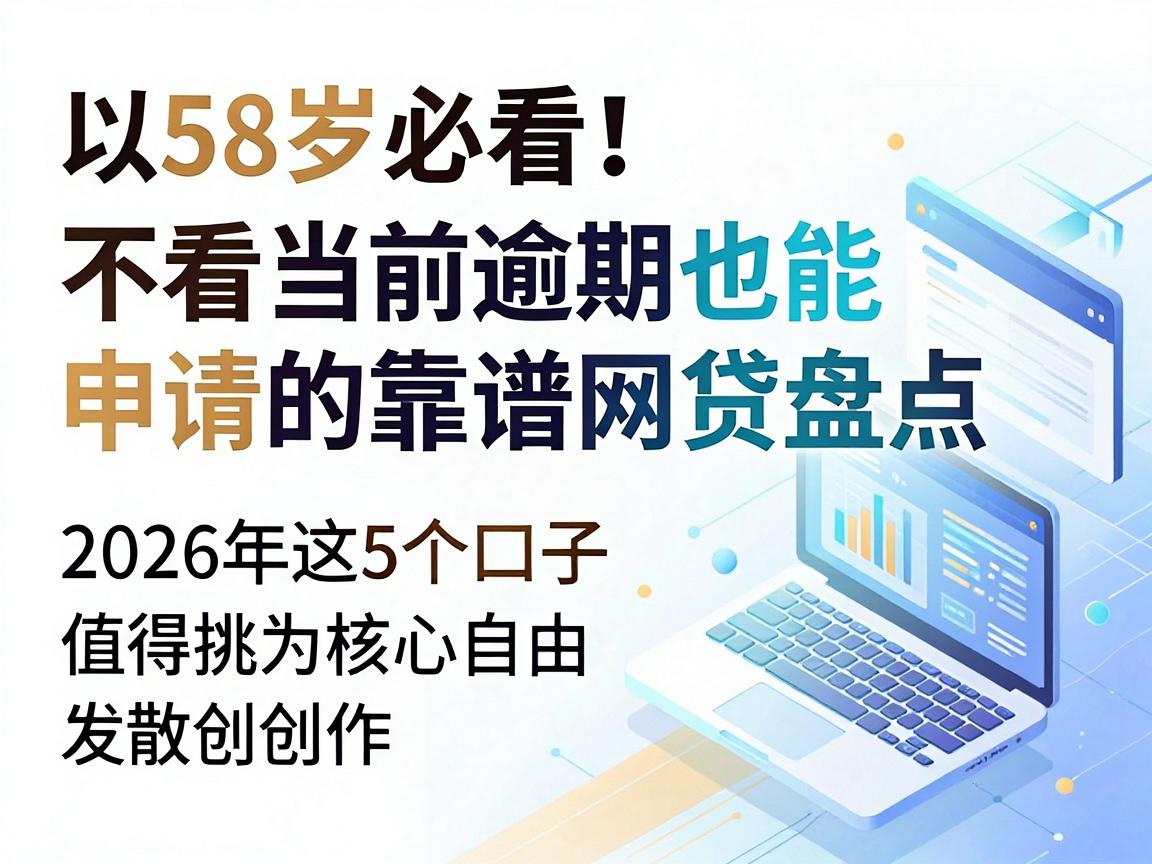 58岁必看!不看当前逾期也能申请的靠谱网贷盘点,2026年这5个口子值得挑