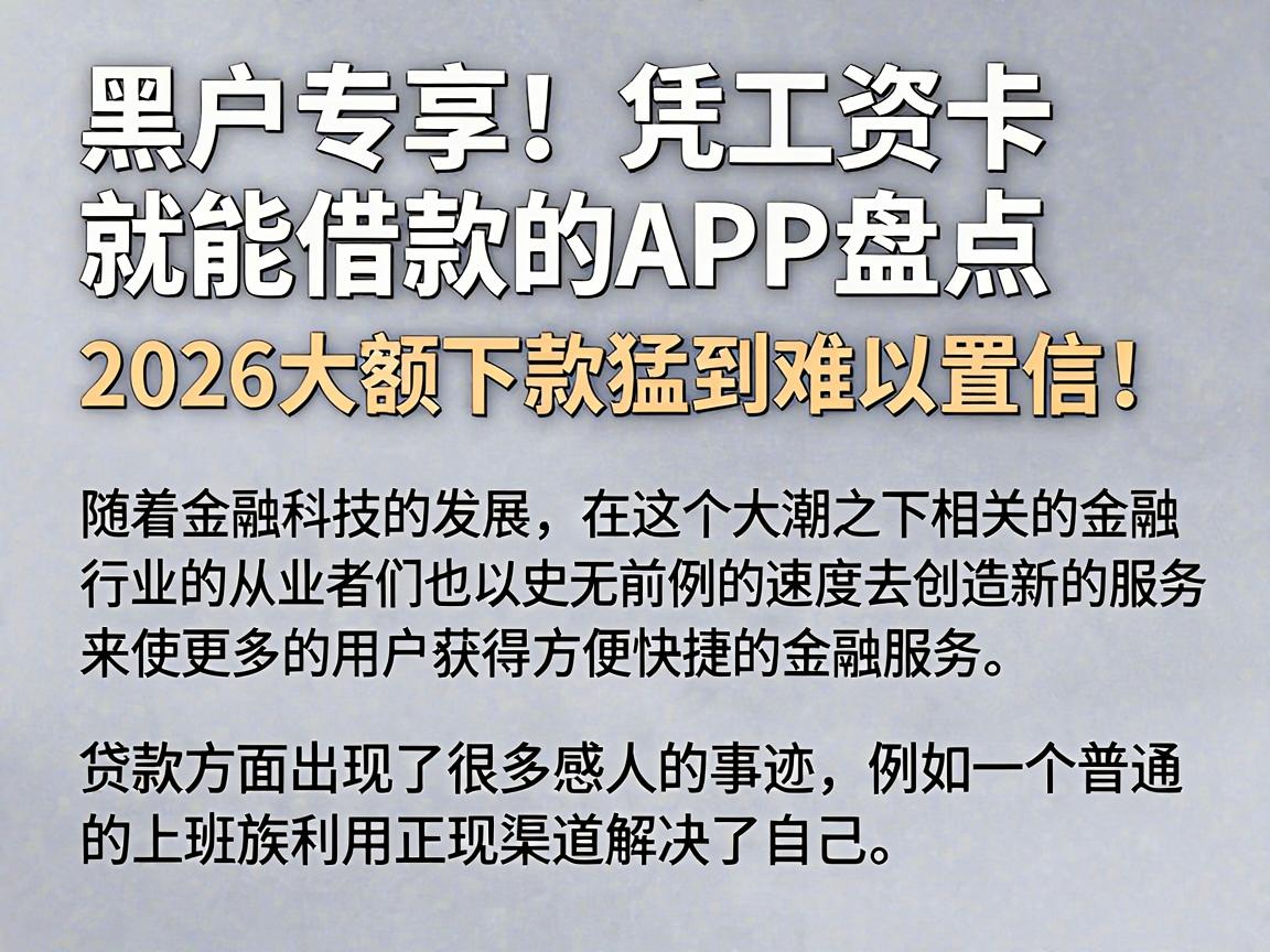 黑户专享！凭工资卡就能借款的APP盘点，2026大额下款猛到难以置信！