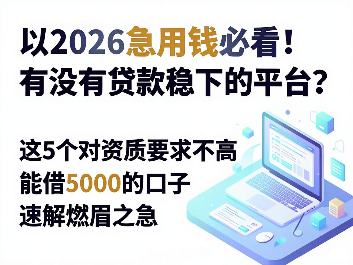2026急用钱必看！有没有贷款稳下的平台？这5个对资质要求不高、能借5000的口子速解燃眉之急