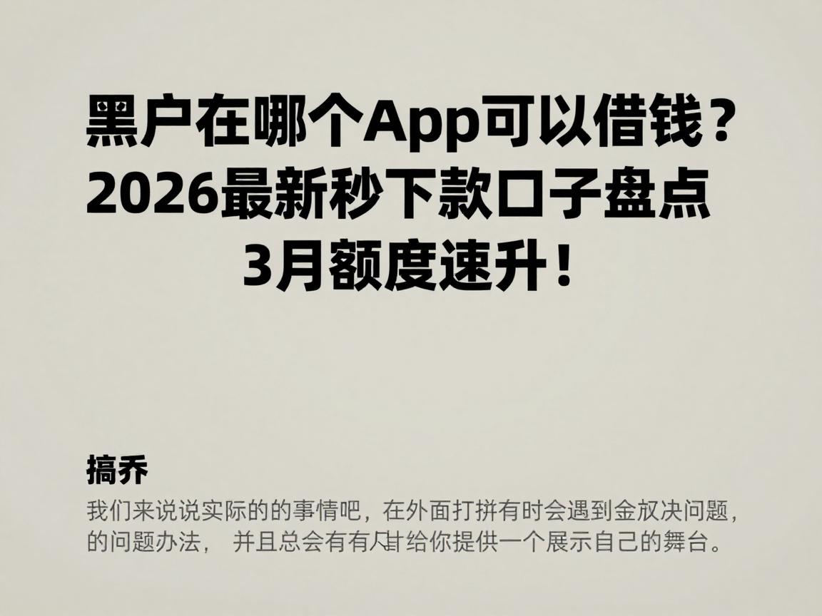 黑户在哪个app可以借钱?2026最新秒下款口子盘点,3月额度速升!