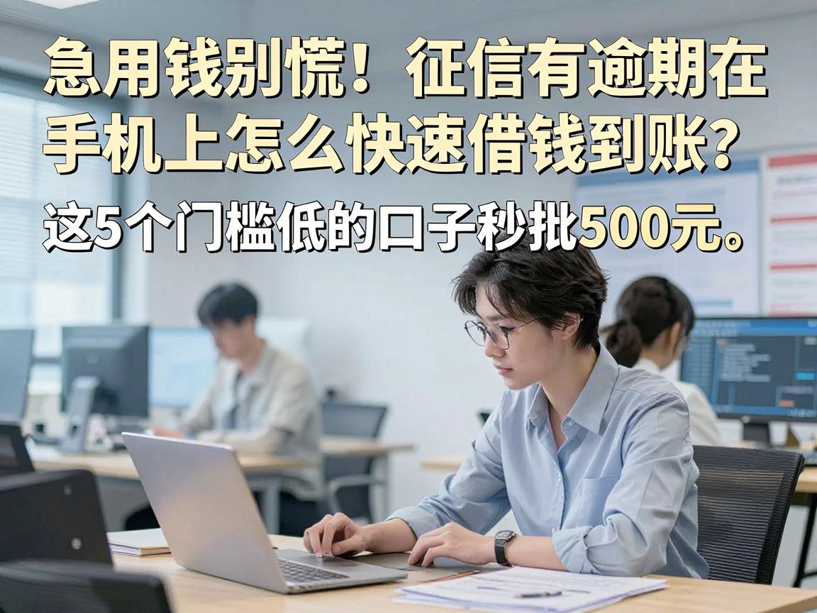 急用钱别慌!征信有逾期在手机上怎么快速借钱到账?这5个门槛低的口子秒批500元