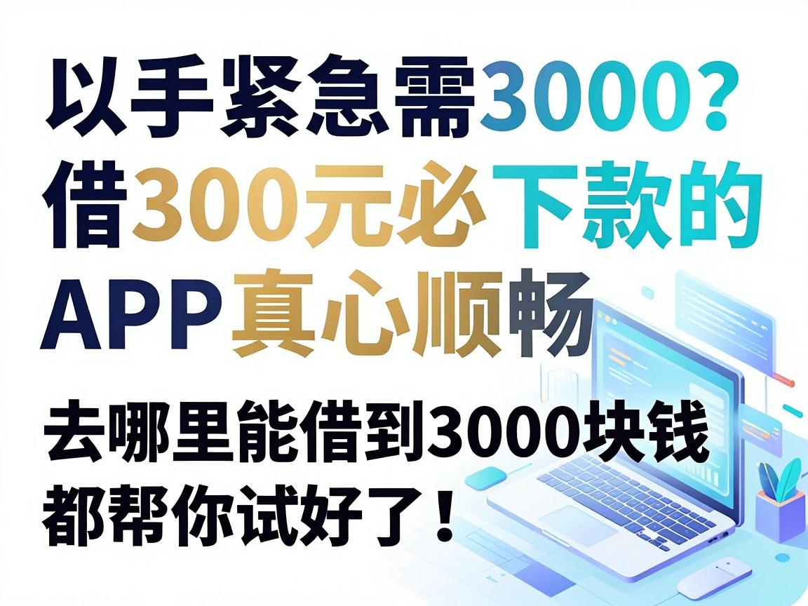 手头紧急需3000？这几个借300元必下款的APP真心顺畅，去哪里能借到3000块钱都帮你试好了！