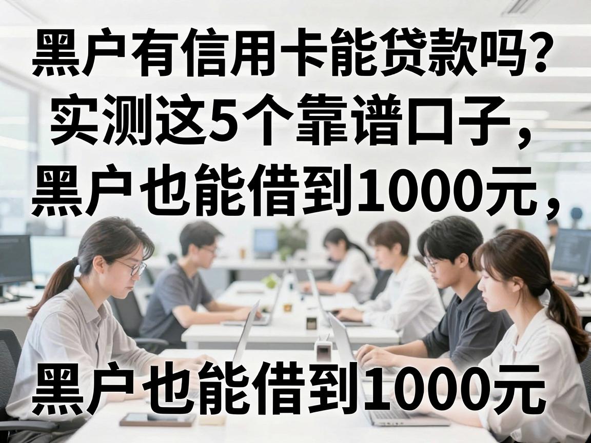 黑户有信用卡能贷款吗？实测这5个靠谱口子，黑户也能借到1000元！