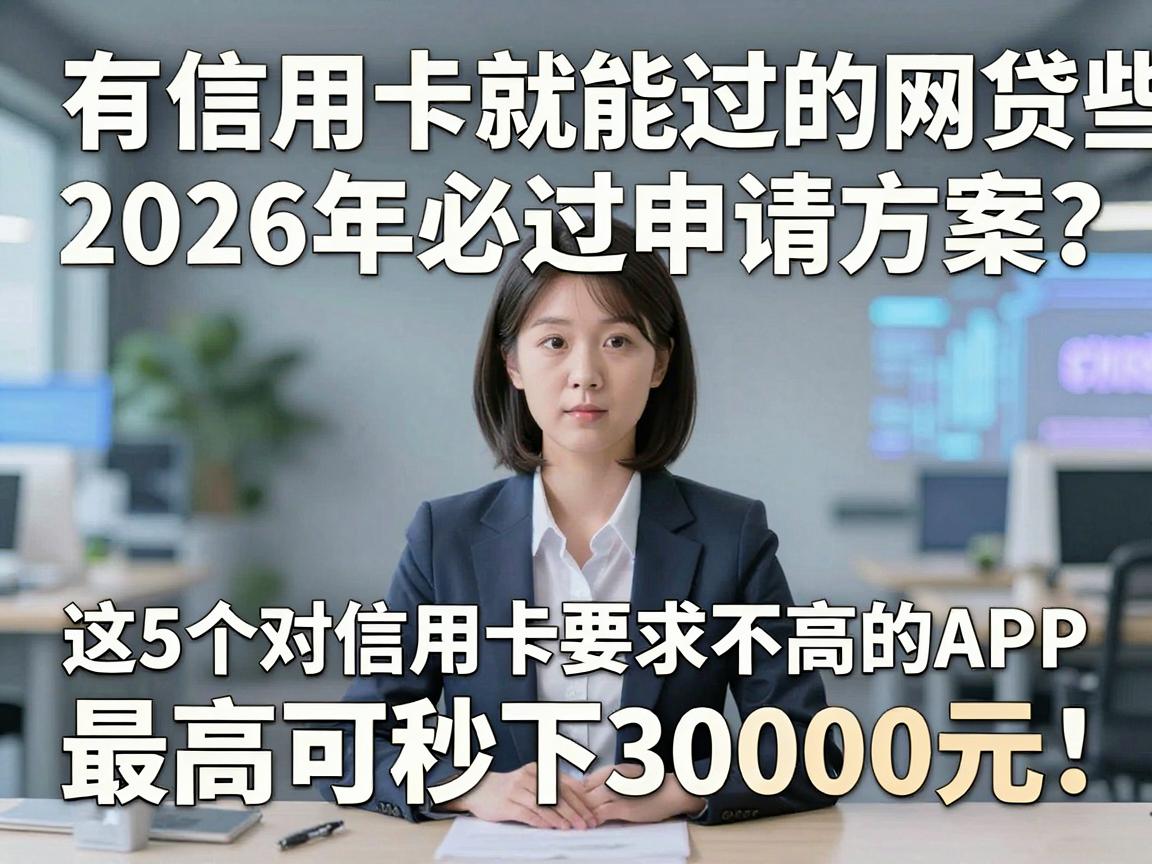 有信用卡就能过的网贷有哪些?2026年必过申请方案,这5个对信用卡要求不高的APP,最高可秒下30000元