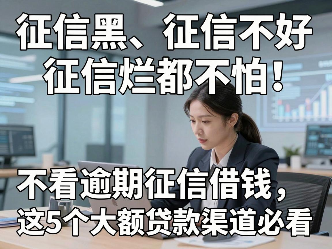 征信黑、征信不好、征信烂都不怕！不看逾期征信借钱，这5个大额贷款渠道必看
