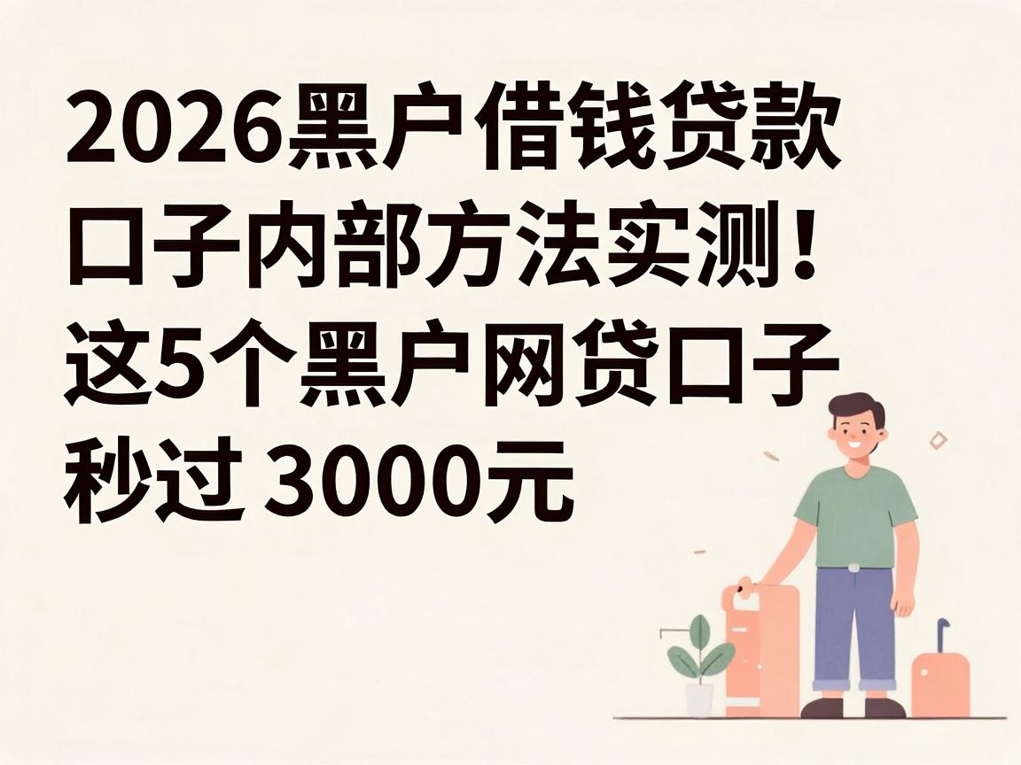 2026黑户借钱贷款口子内部方法实测!这5个黑户网贷口子秒过3000元