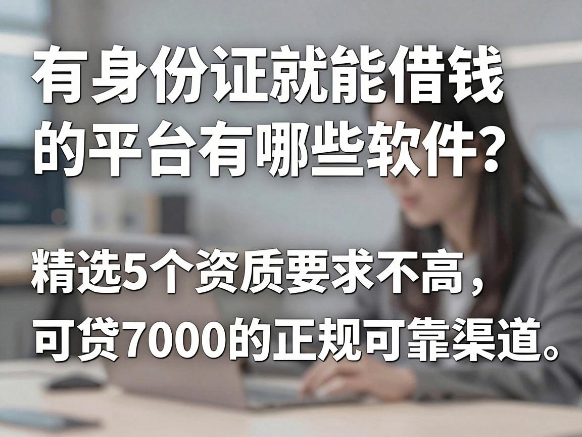 有身份证就能借钱的平台有哪些软件？精选5个资质要求不高、可贷7000的正规可靠渠道