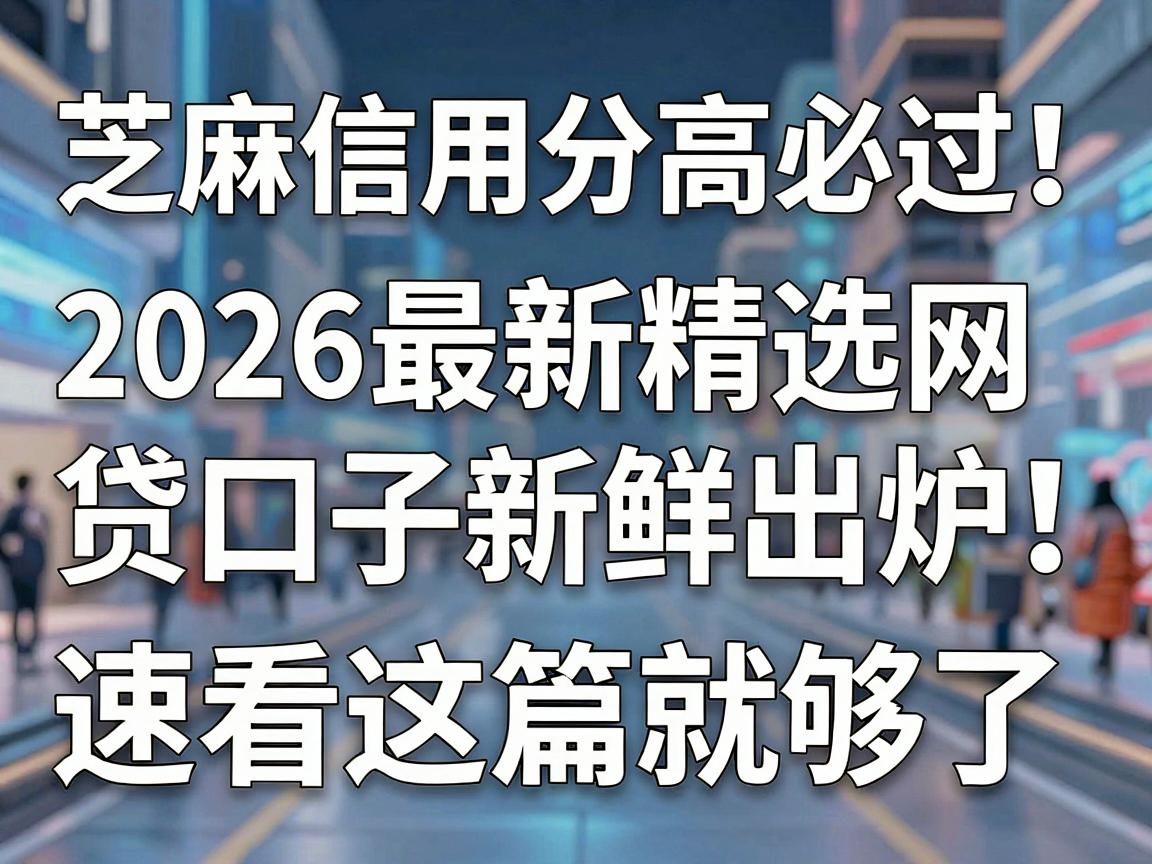 芝麻信用分高必过！2026最新精选网贷口子新鲜出炉，速看这篇就够了