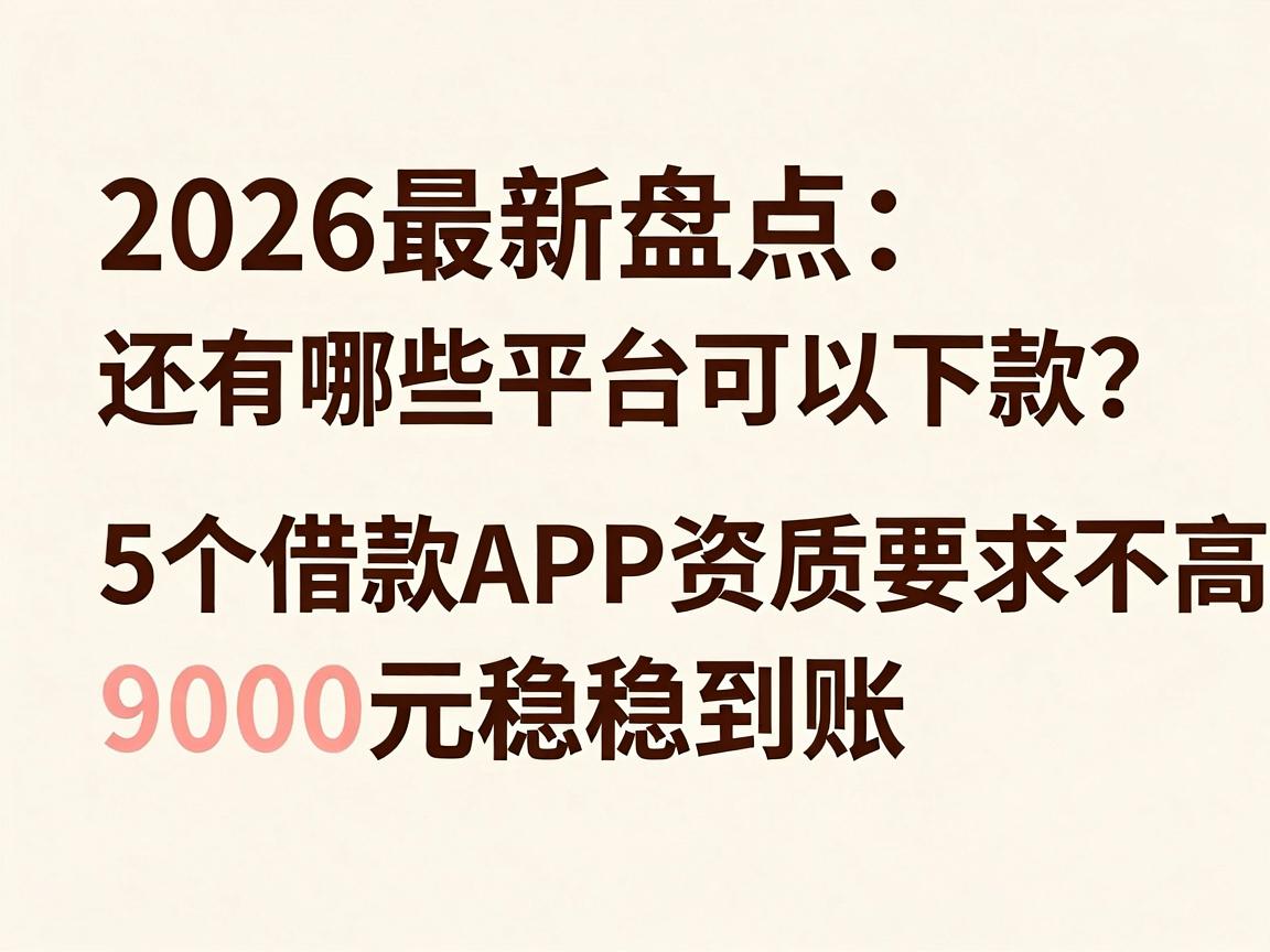 2026最新盘点：还有哪些平台可以下款？这5个借款APP资质要求不高，9000元稳稳到账