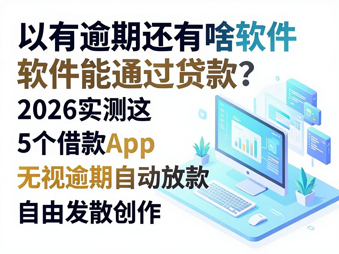 有逾期还有啥软件能通过贷款?2026实测这5个借款App无视逾期自动放款