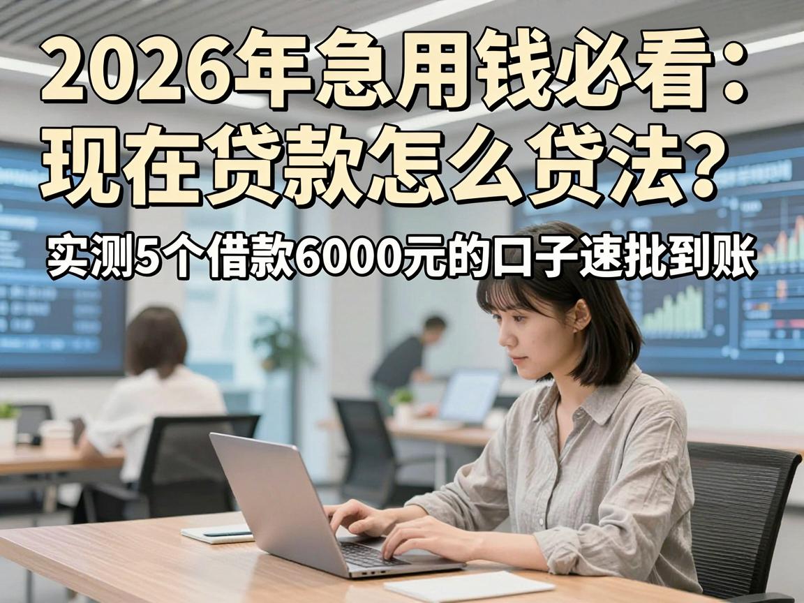 2026年急用钱必看:现在贷款怎么贷法?实测5个借款6000元的口子速批到账