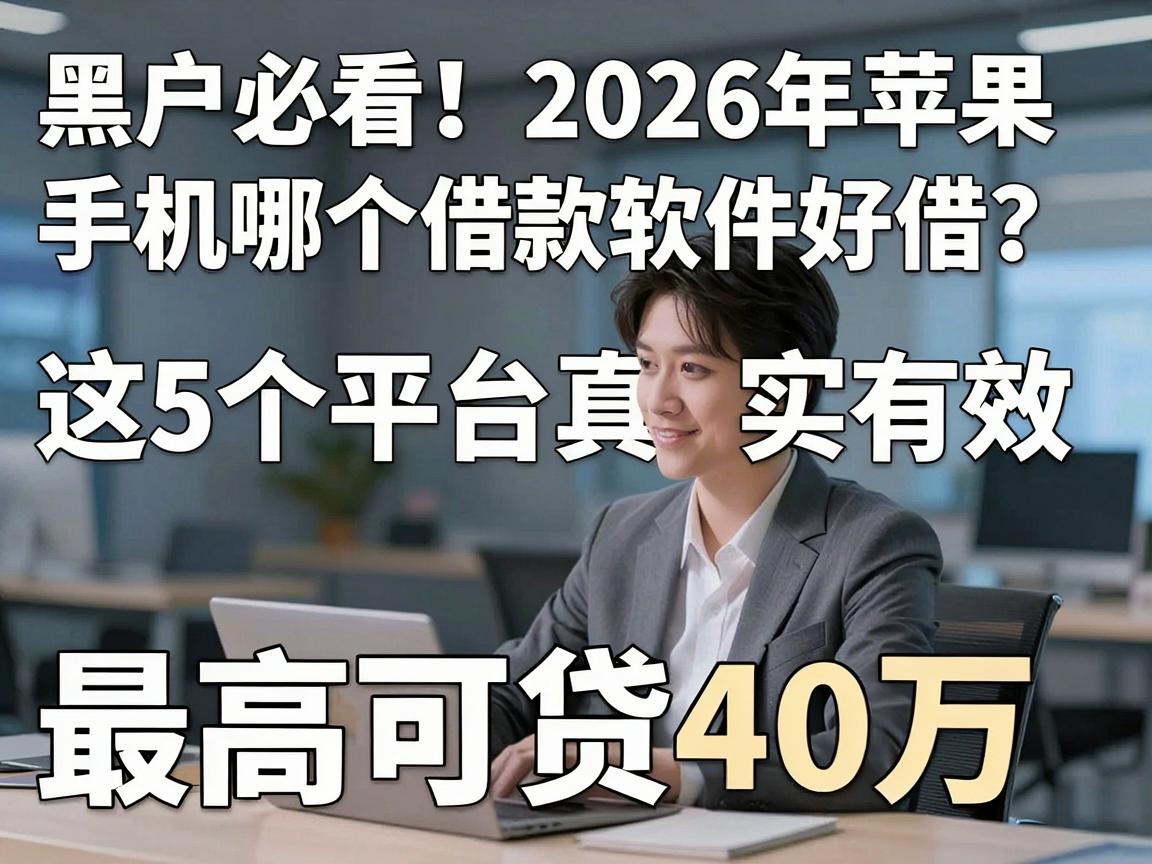 黑户必看!2026年苹果手机哪个借款软件好借?这5个平台真实有效,最高可贷40万!