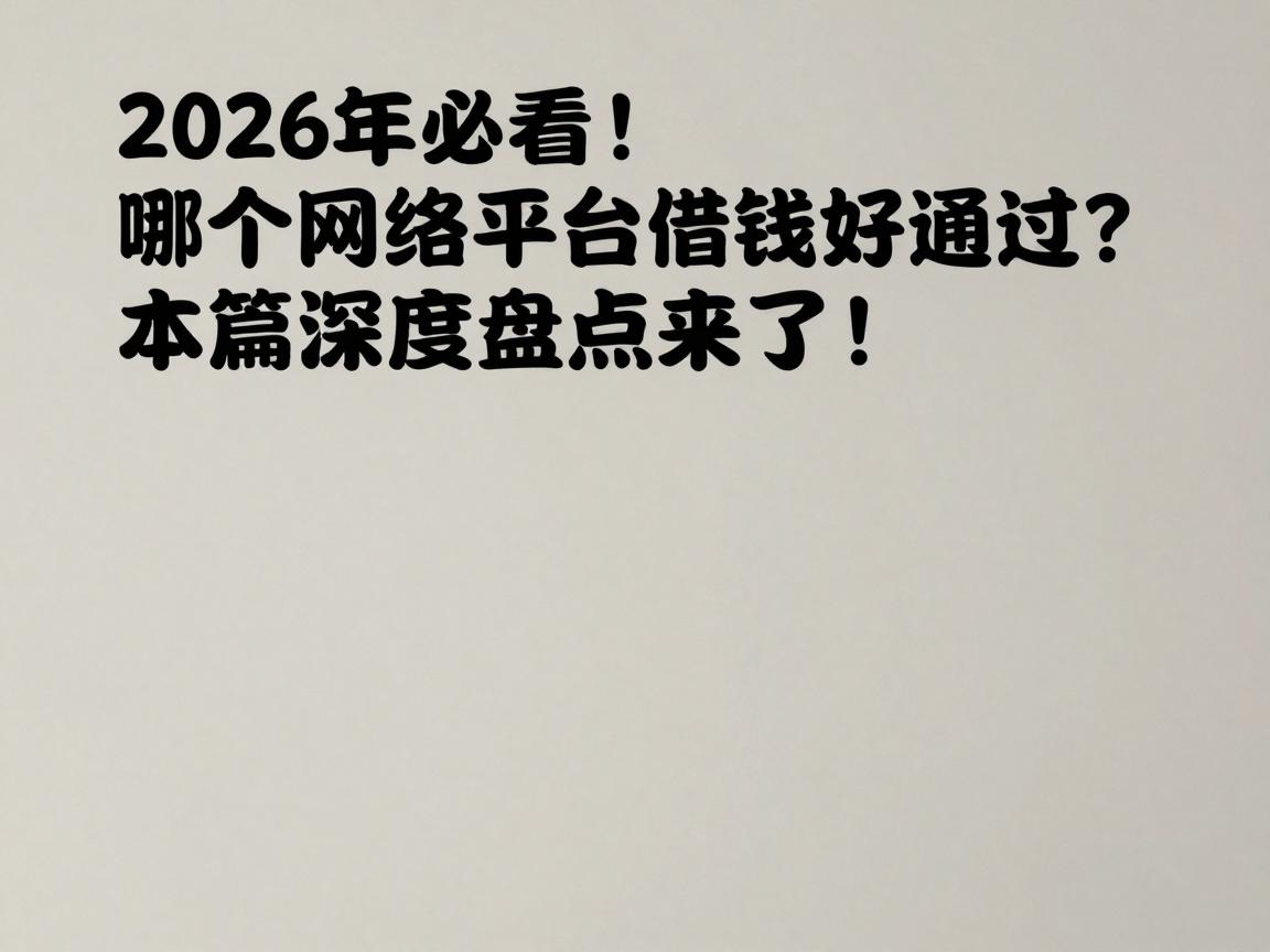 2026年必看!哪个网络平台借钱好通过?本篇深度盘点来了!