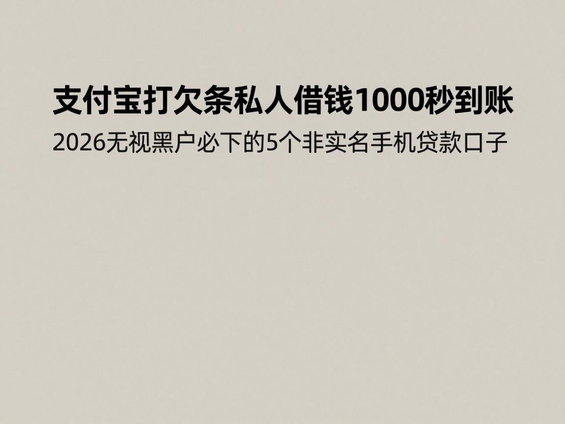 支付宝打欠条私人借钱1000秒到账,2026无视黑户必下的5个非实名手机贷款口子