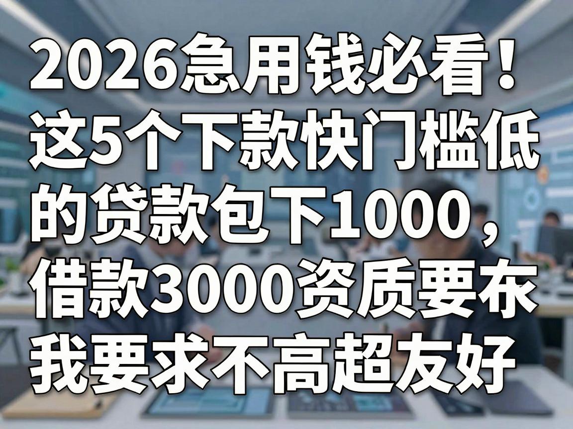 2026急用钱必看!这5个下款快门槛低的贷款包下1000,借款3000资质要求不高超友好