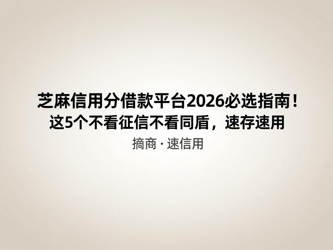 芝麻信用分借款平台2026必选指南!这5个不看征信不看同盾,速存速用