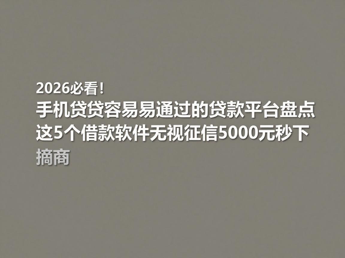 2026必看！手机贷最容易通过的贷款平台盘点，这5个借款软件无视征信5000元秒下