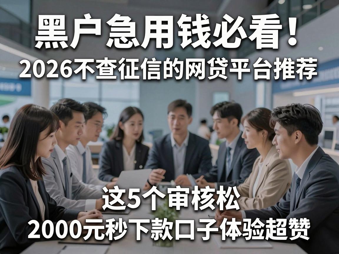 黑户急用钱必看!2026不查征信的网贷平台推荐,这5个审核松、2000元秒下款口子体验超赞