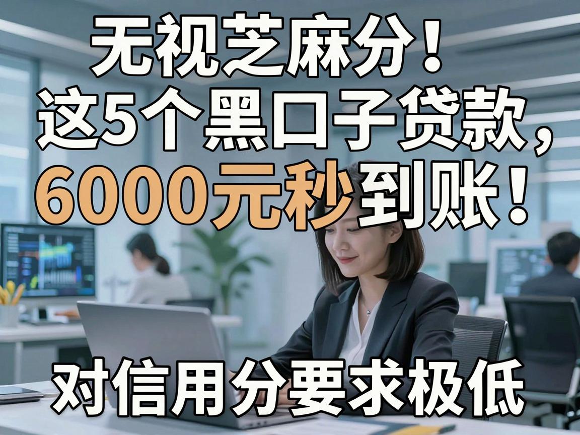 无视芝麻分!这5个黑口子贷款,6000元秒到账,对信用分要求极低