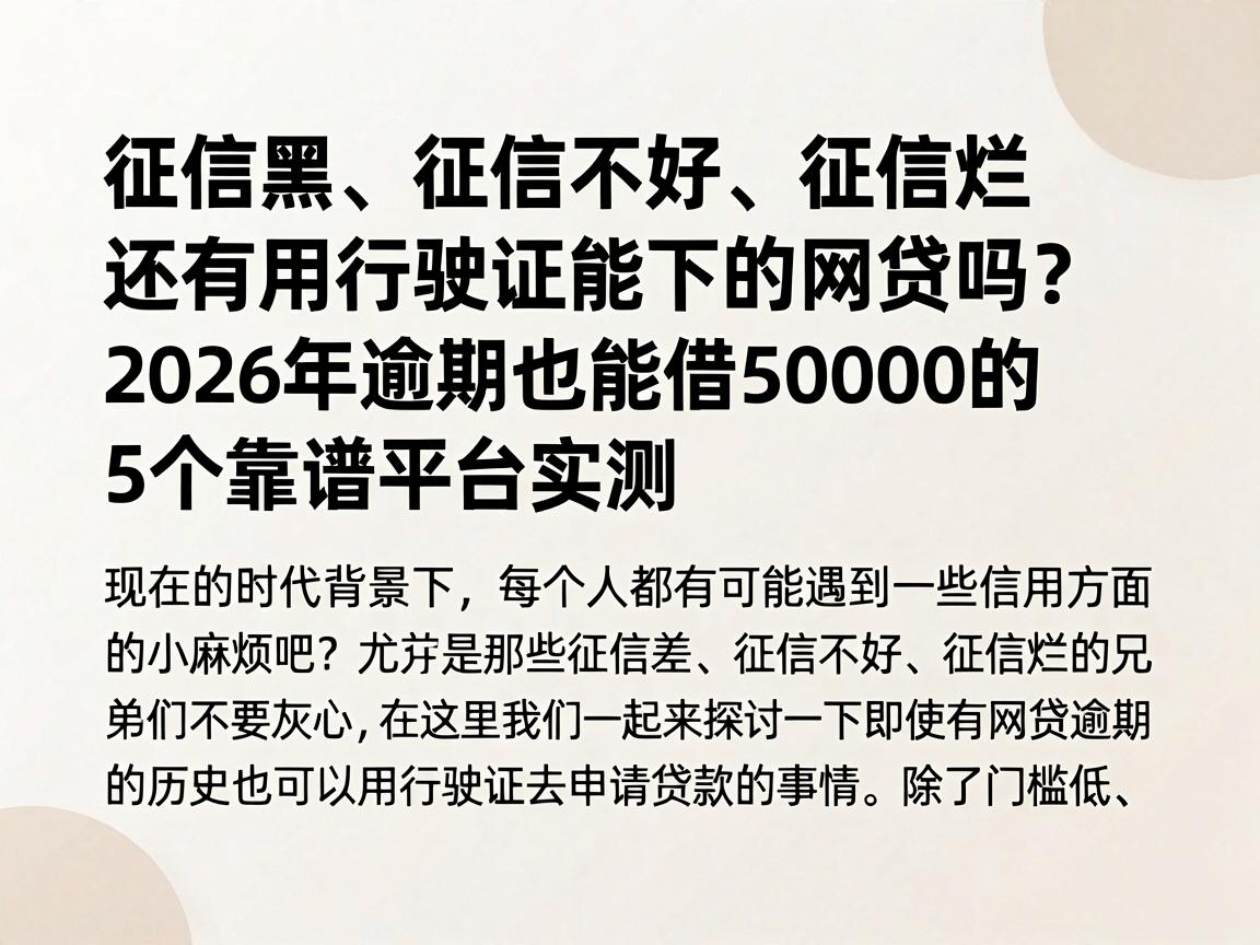 征信黑、征信不好、征信烂还有用行驶证能下的网贷吗？2026年逾期也能借50000的5个靠谱平台实测