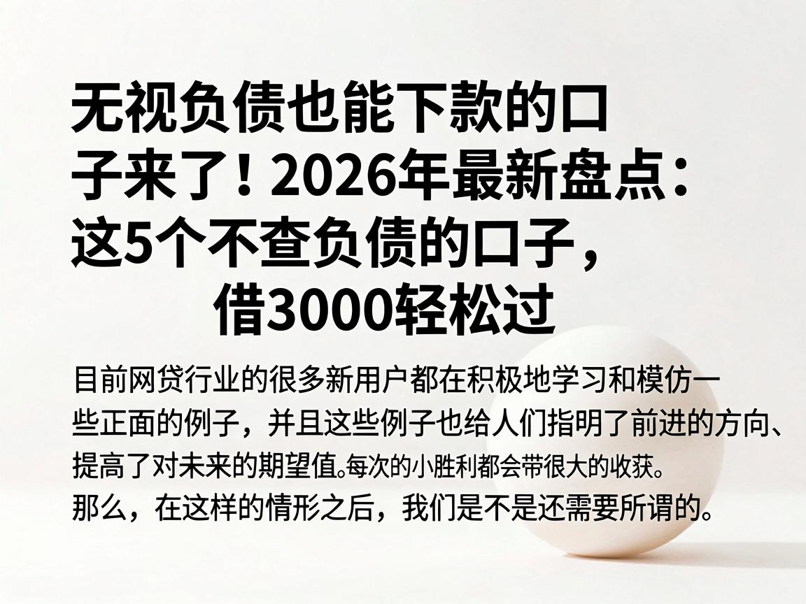 无视负债也能下款的口子来了!2026年最新盘点:这5个不查负债的口子,借3000轻松过