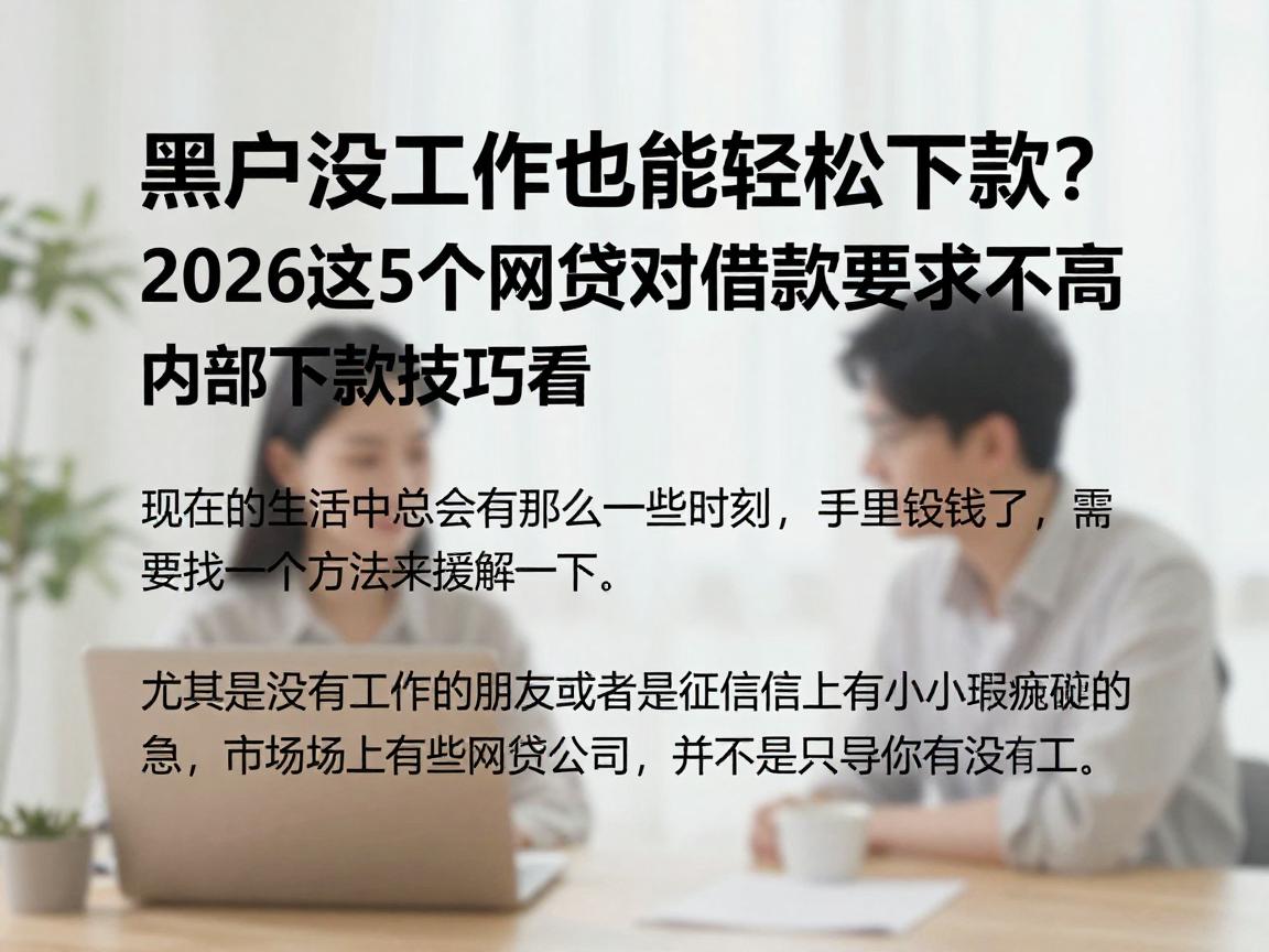 黑户没工作也能轻松下款？2026这5个网贷对借款要求不高，内部下款技巧看