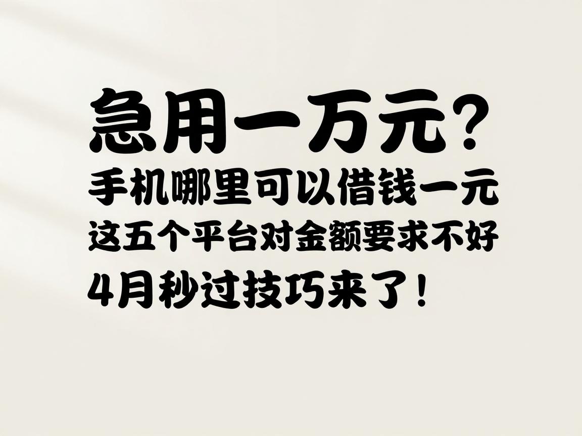 急用一万元?手机哪里可以借钱一万元,这五个平台对金额要求不高,4月秒过技巧来了!