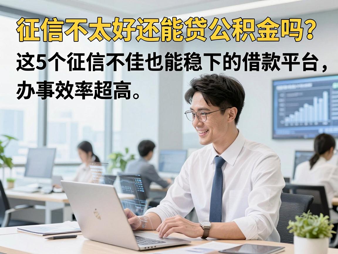 征信不太好还能贷公积金吗？这5个征信不佳也能稳下的借款平台，办事效率超高