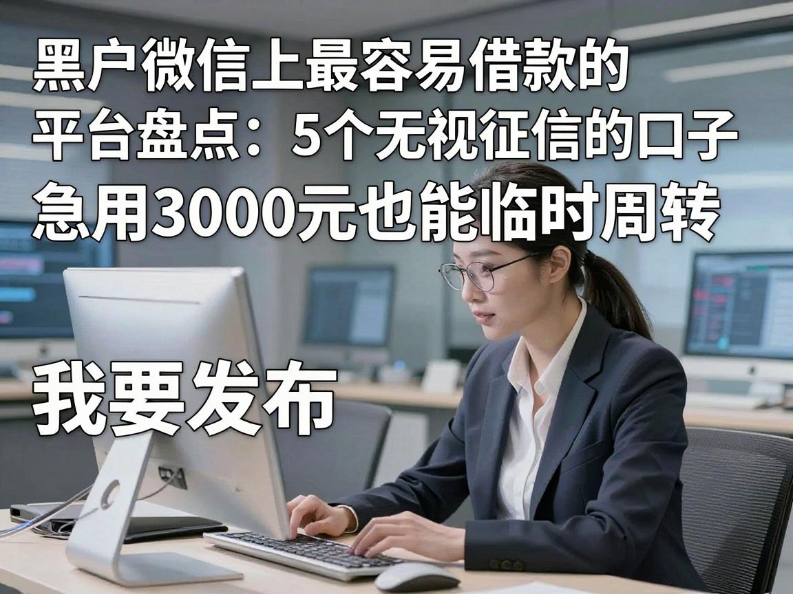 黑户微信上最容易借款的平台盘点:5个无视征信的口子,急用3000元也能临时周转