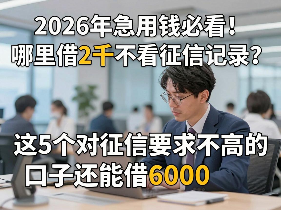 2026年急用钱必看!哪里借2千不看征信记录?这5个对征信要求不高的口子还能借6000