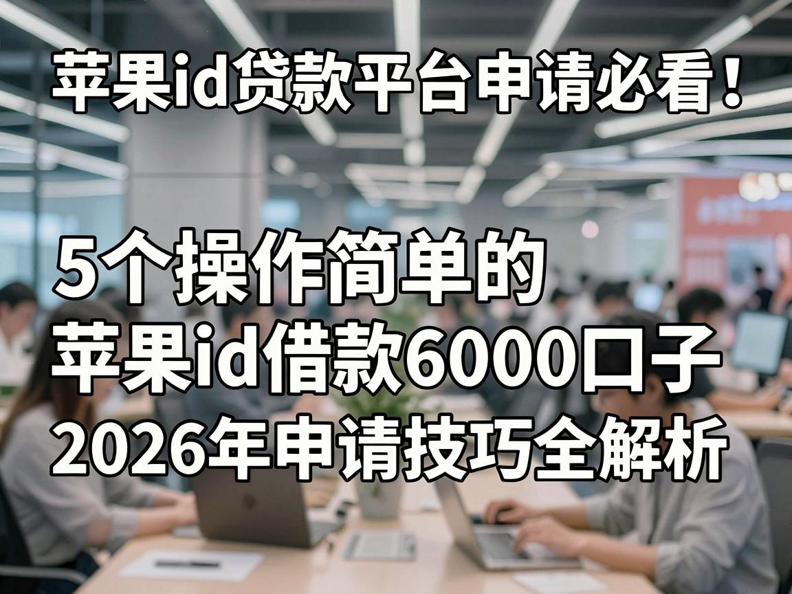 苹果id贷款平台申请必看:5个操作简单的苹果id借款6000口子,2026年申请技巧全解析