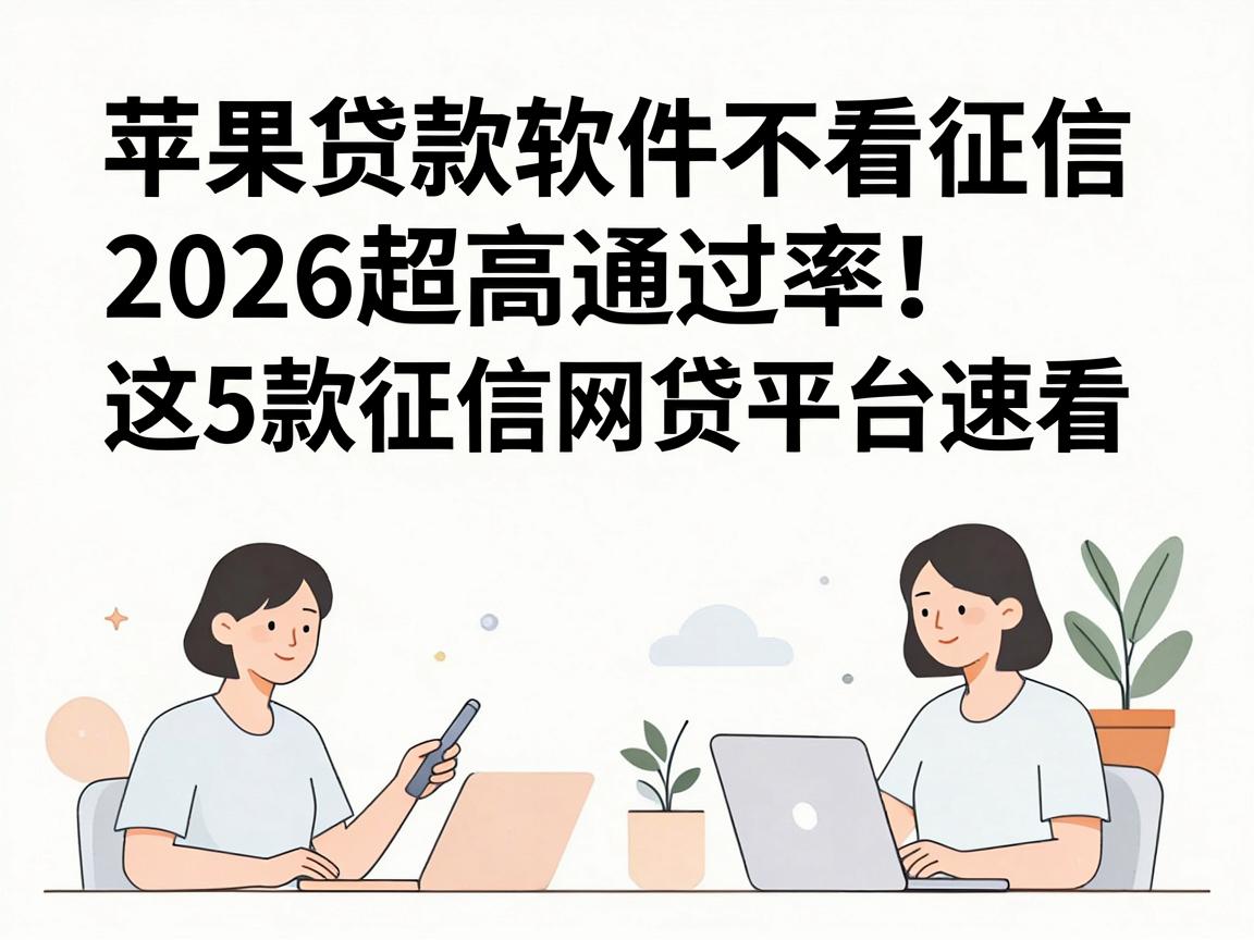 苹果贷款软件不看征信,2026超高通过率!这5款征信网贷平台速看