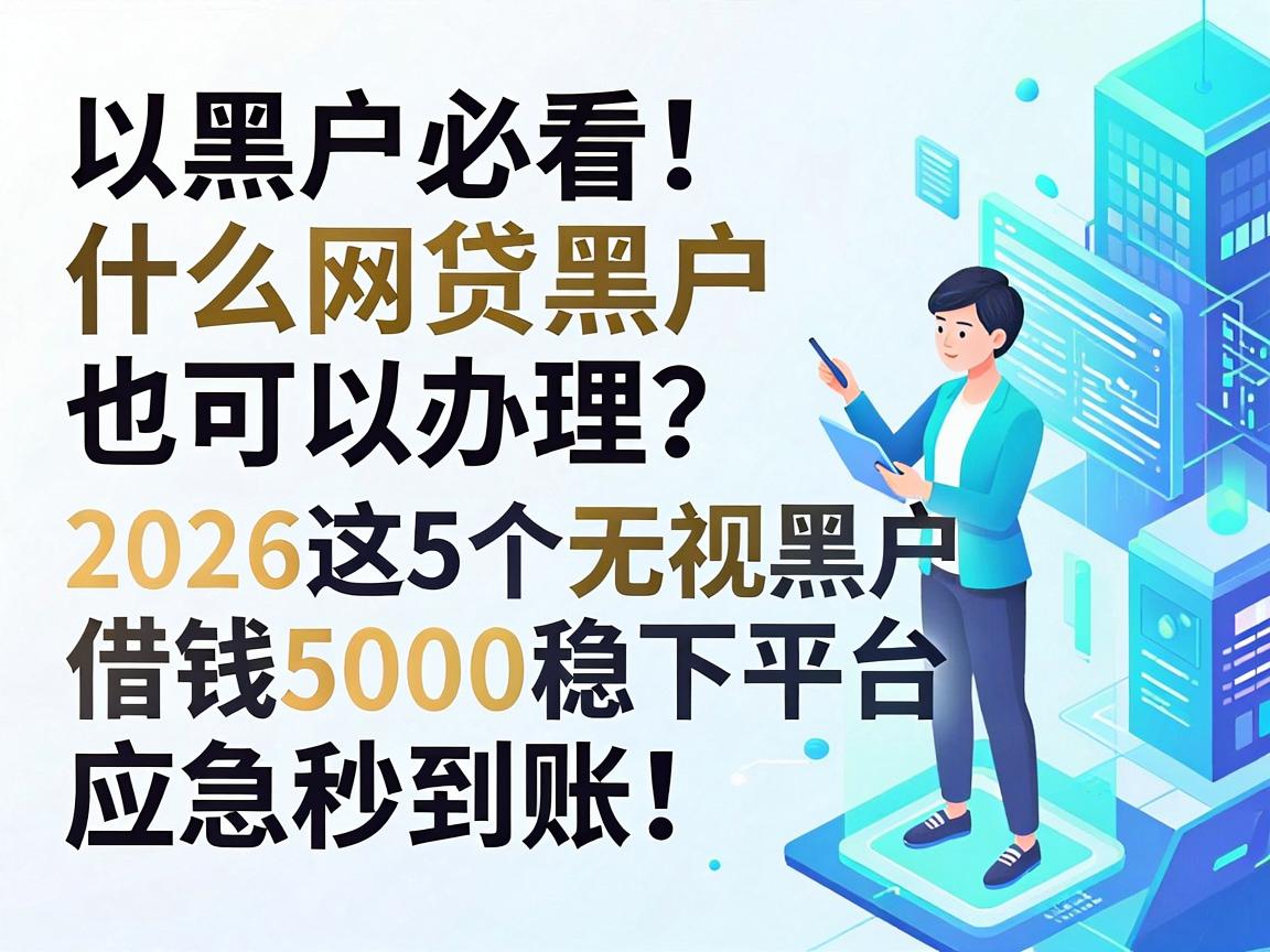 黑户必看！什么网贷黑户也可以办理？2026这5个无视黑户借钱5000稳下平台，应急秒到账！