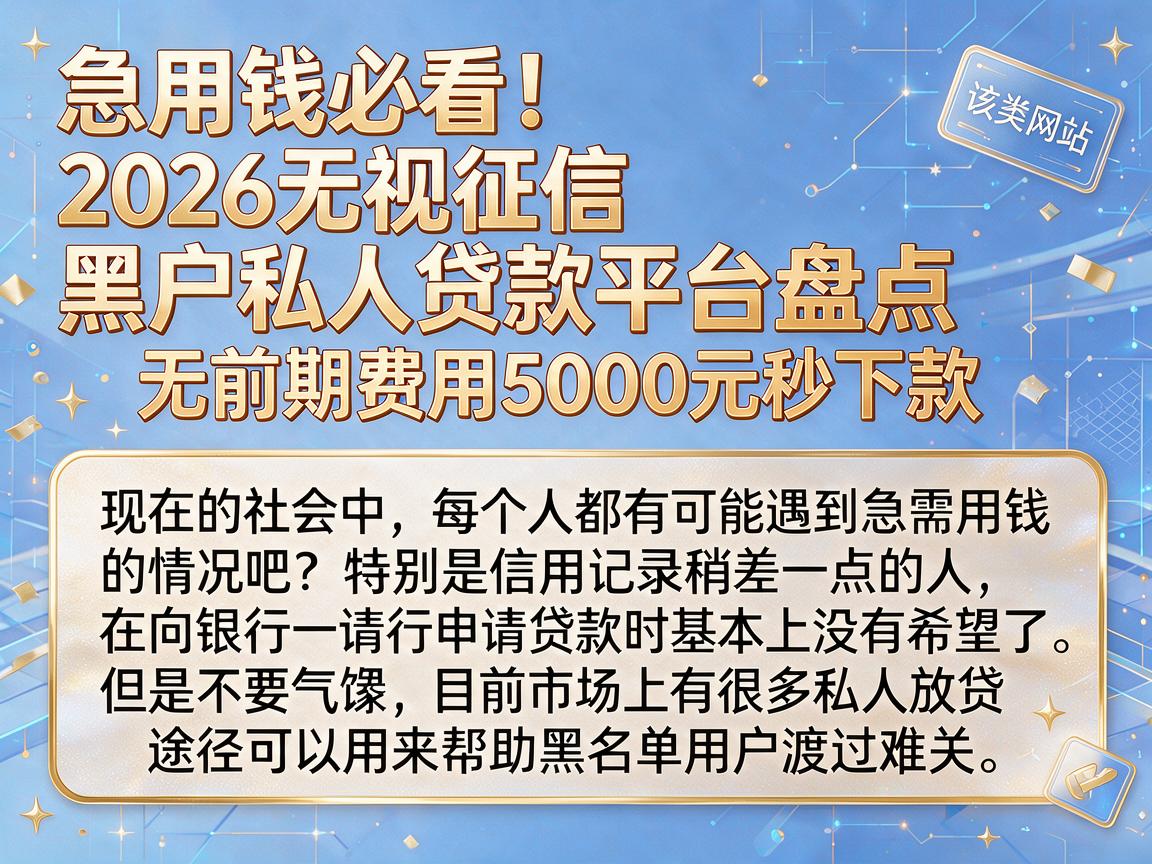 急用钱必看！2026无视征信黑户私人贷款平台盘点，无前期费用5000元秒下款