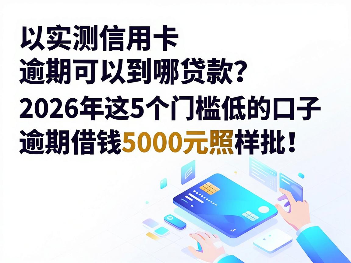 实测信用卡逾期可以到哪贷款？2026年这5个门槛低的口子，逾期借钱5000元照样批！