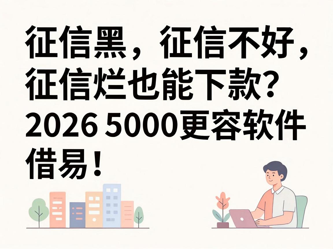 征信黑、征信不好、征信烂也能下款？2026这5个贷款软件借钱5000更容易！