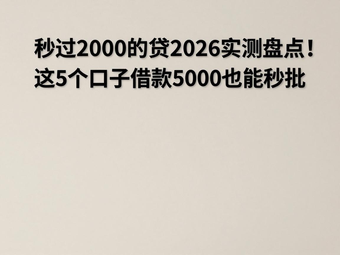 秒过2000的小贷2026实测盘点!这5个口子借款5000也能秒批
