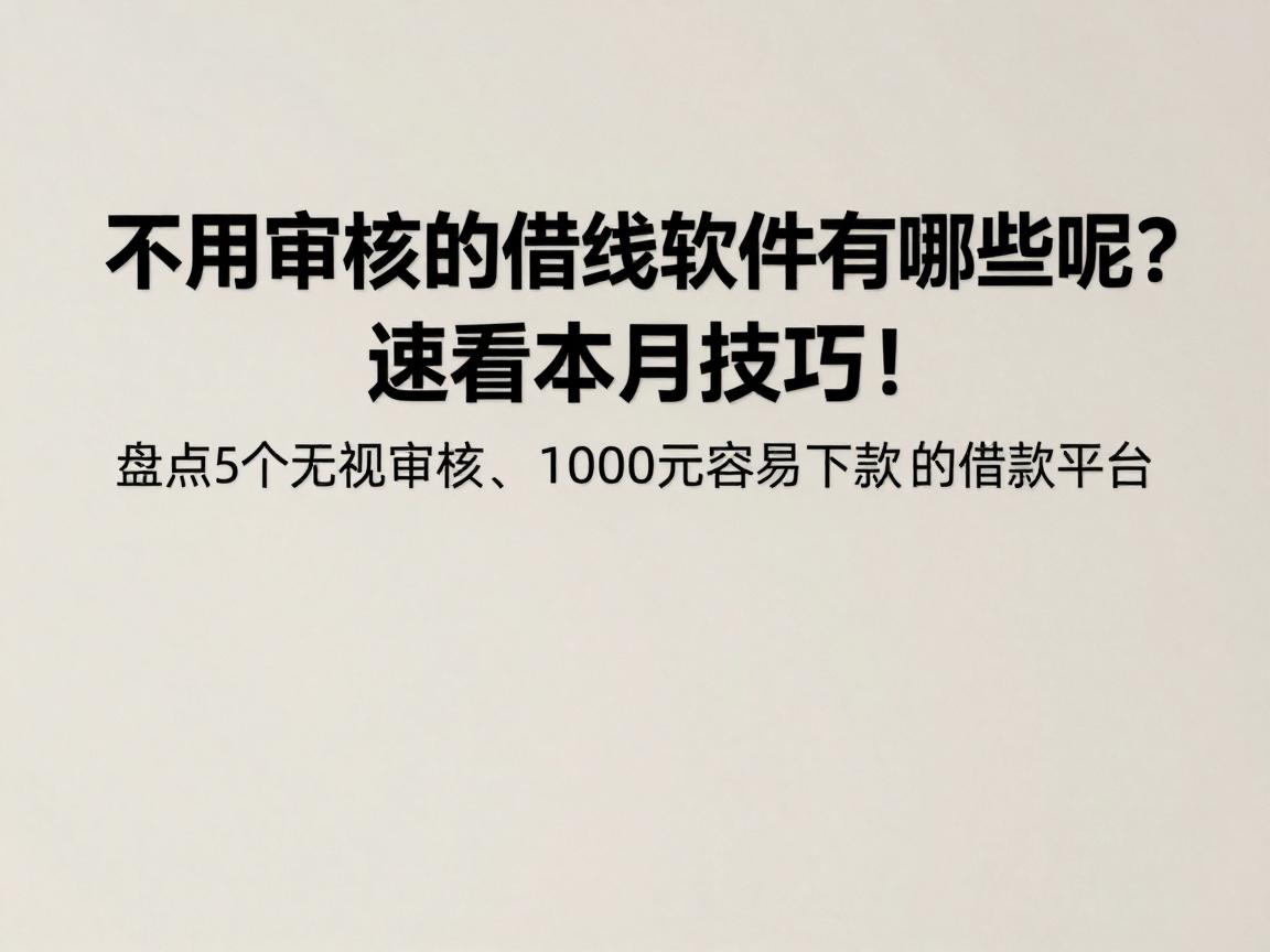 不用审核的借钱软件有哪些呢？速看本月技巧！盘点5个无视审核、1000元容易下款的借款平台