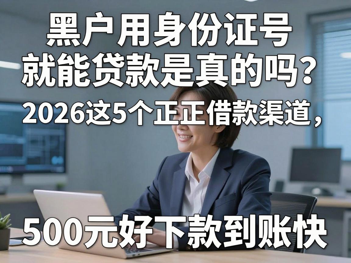 黑户用身份证号就能贷款是真的吗？2026这5个正规借款渠道，500元好下款到账快