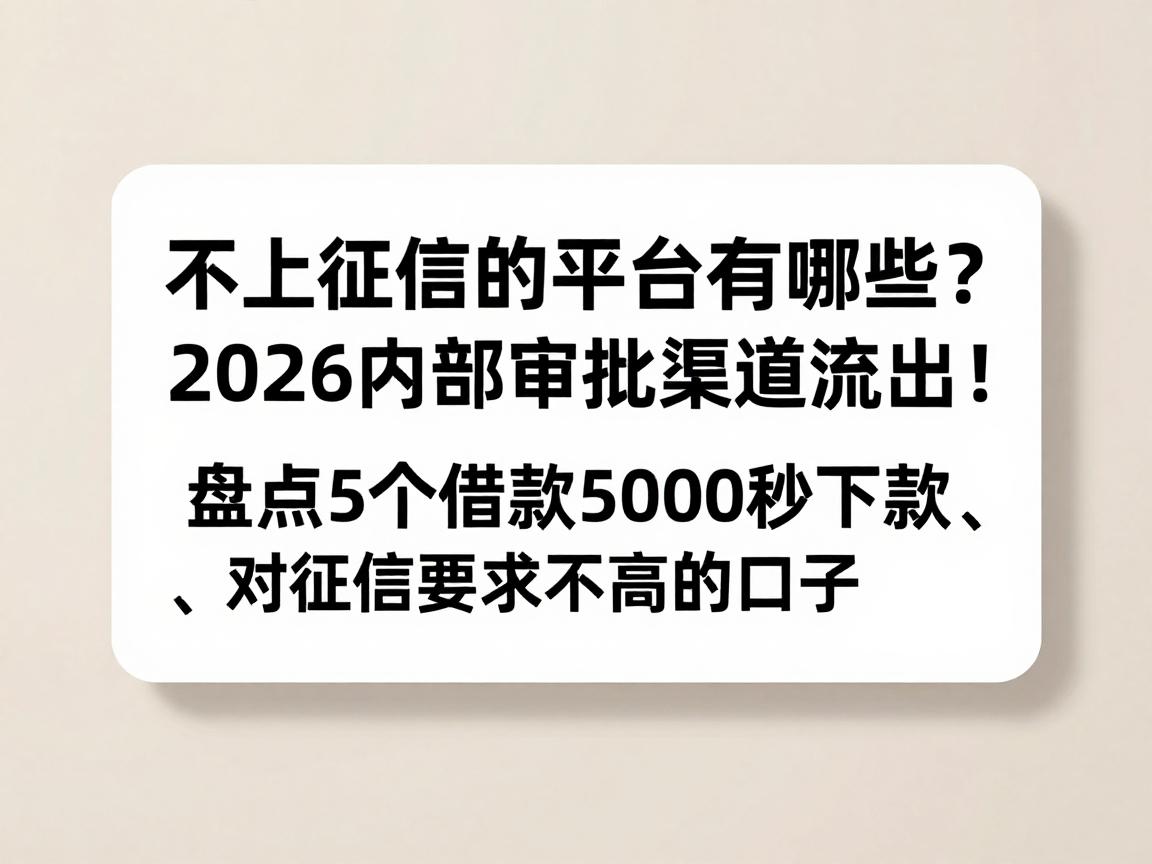 不上征信的平台有哪些？2026内部审批渠道流出！盘点5个借款5000秒下款、对征信要求不高的口子