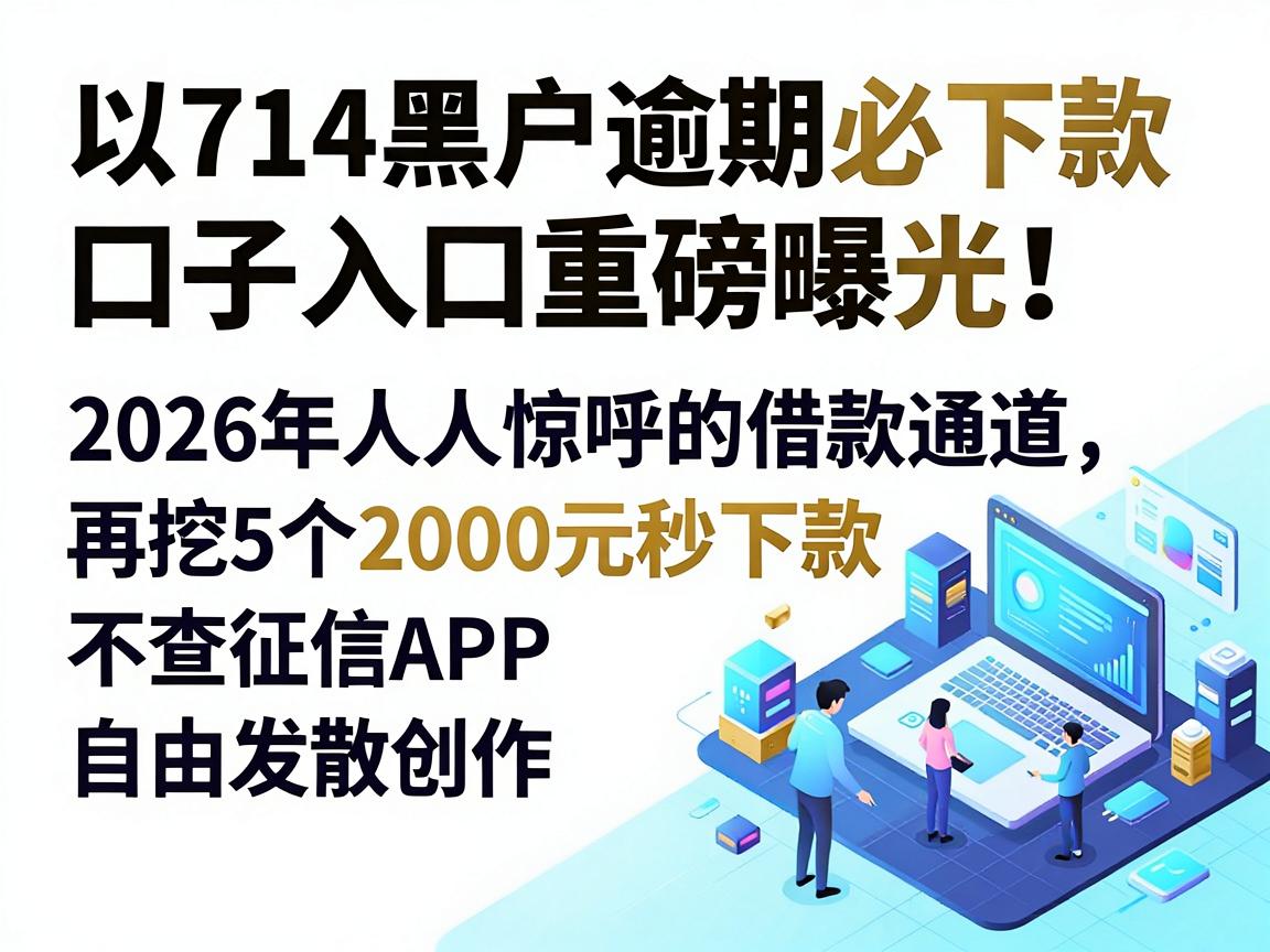 714黑户逾期必下款口子入口重磅曝光！2026年人人惊呼的借款通道，再挖5个2000元秒下款不查征信APP