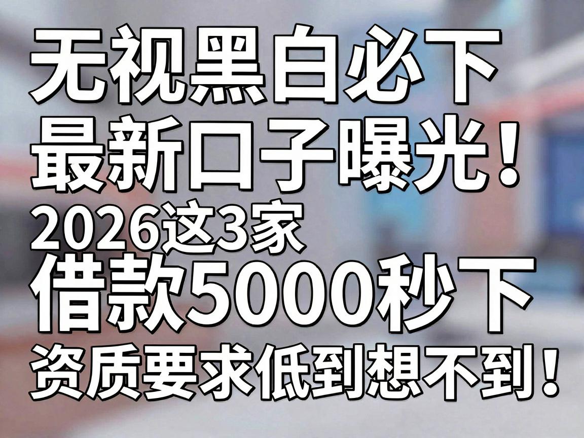 无视黑白必下最新口子曝光！2026这3家借款5000秒下，资质要求低到想不到