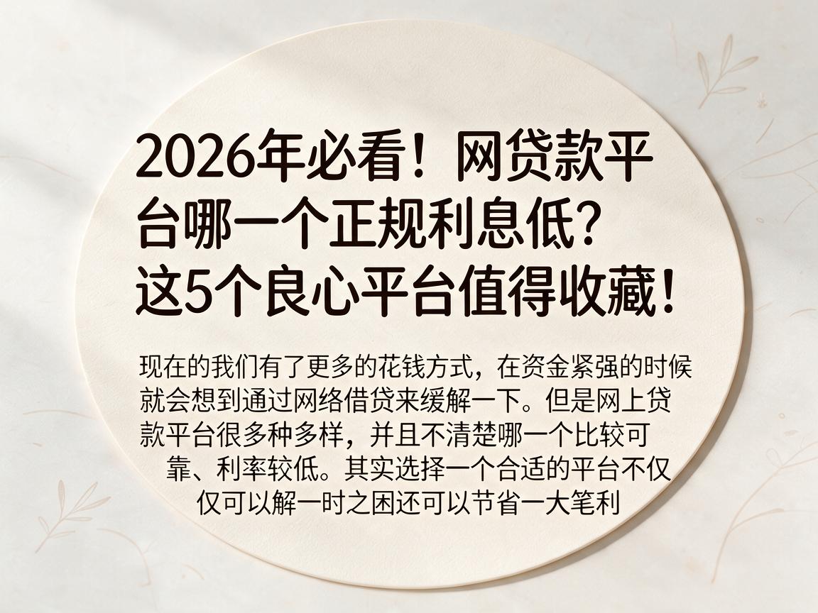 2026年必看！网贷款平台哪一个正规利息低？这5个良心平台值得收藏！