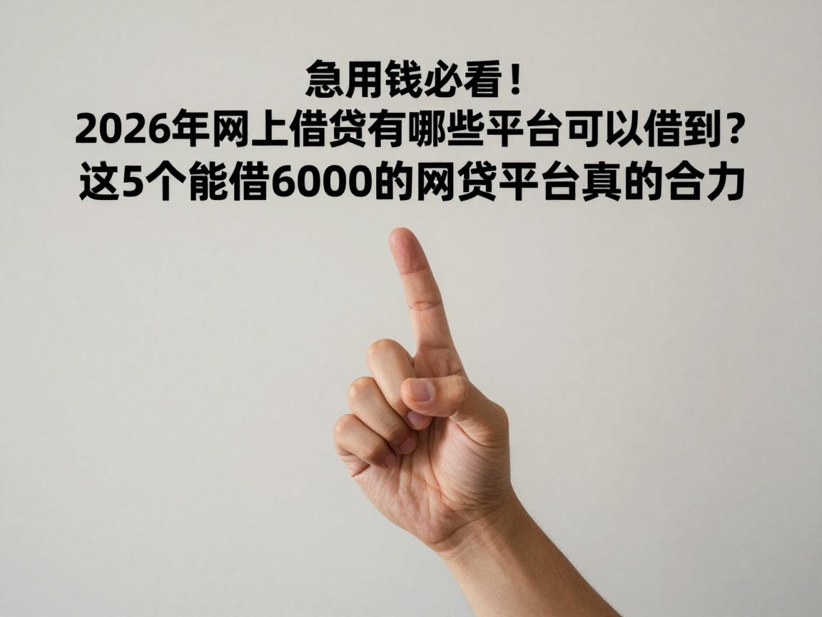 急用钱必看！2026年网上借钱有哪些平台可以借到？这5个能借6000的网贷平台真的给力