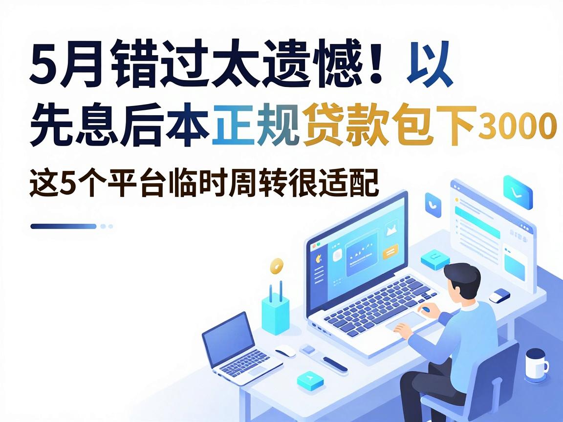 5月错过太遗憾!先息后本正规贷款包下3000,这5个平台临时周转很适配